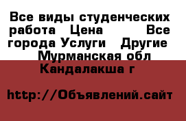 Все виды студенческих работа › Цена ­ 100 - Все города Услуги » Другие   . Мурманская обл.,Кандалакша г.